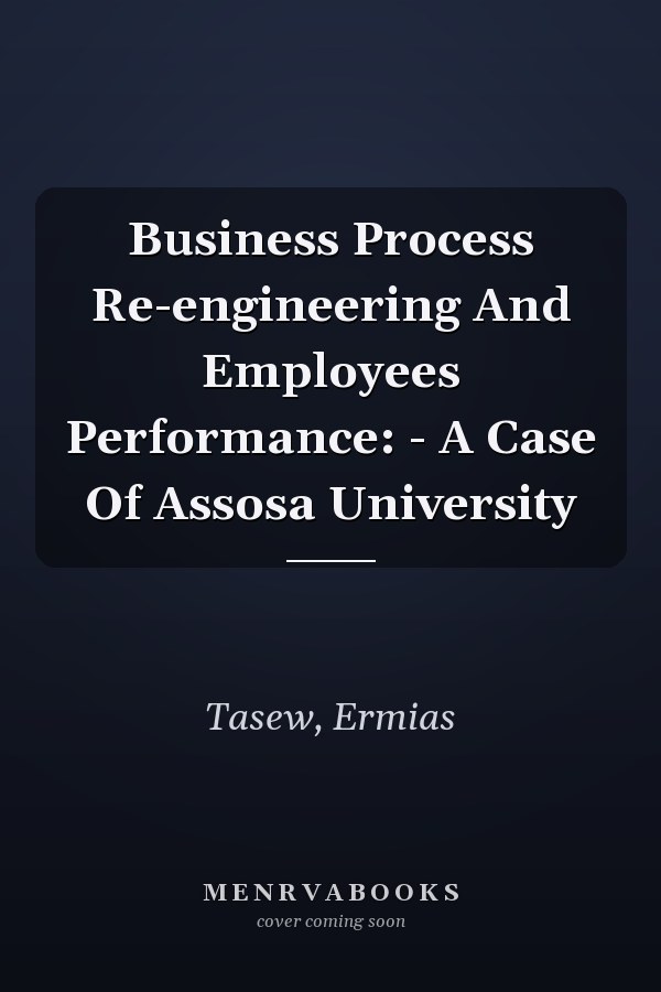 Business Process Re-engineering And Employees Performance: - A Case Of Assosa University