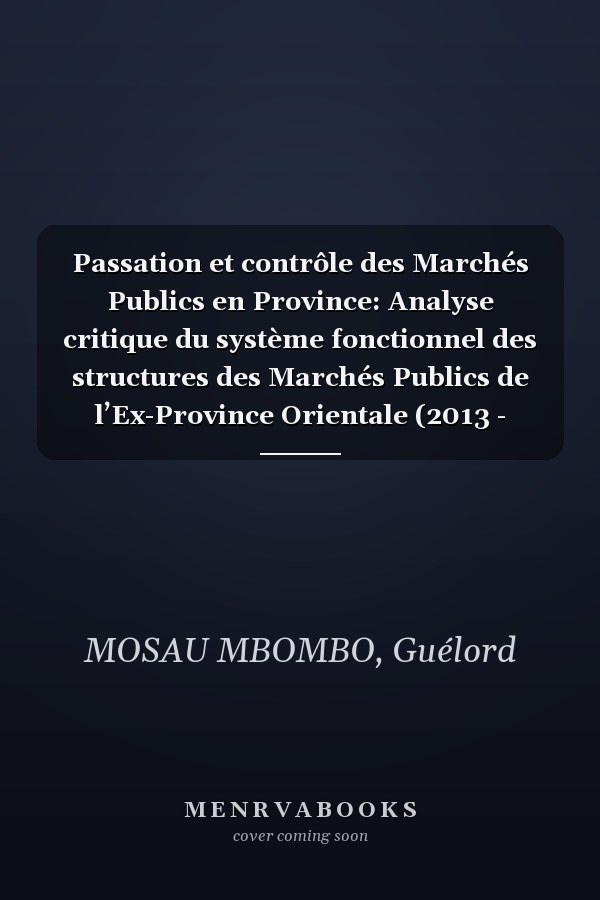 Passation et contrôle des Marchés Publics en Province: Analyse critique du système fonctionnel des structures des Marchés Publics de l’Ex-Province Orientale (2013 - 2015) (French Edition)