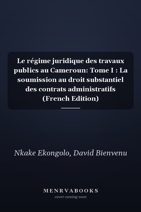 Le régime juridique des travaux publics au Cameroun: Tome I : La soumission au droit substantiel des contrats administratifs (French Edition)