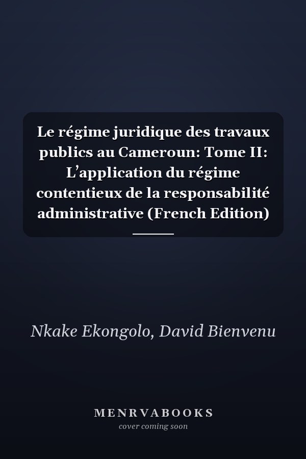 Le régime juridique des travaux publics au Cameroun: Tome II: L’application du régime contentieux de la responsabilité administrative (French Edition)