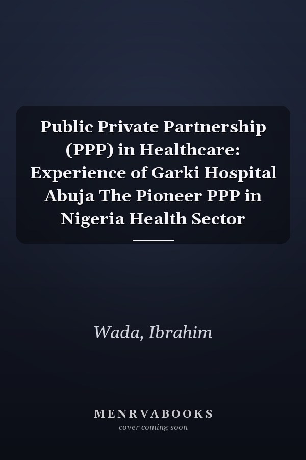 Public Private Partnership (PPP) in Healthcare: Experience of Garki Hospital Abuja The Pioneer PPP in Nigeria Health Sector