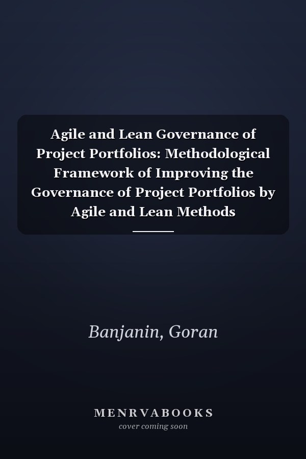 Agile and Lean Governance of Project Portfolios: Methodological Framework of Improving the Governance of Project Portfolios by Agile and Lean Methods