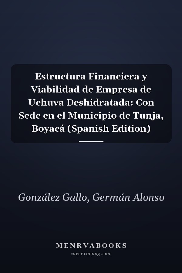 Estructura Financiera y Viabilidad de Empresa de Uchuva Deshidratada: Con Sede en el Municipio de Tunja, Boyacá (Spanish Edition)