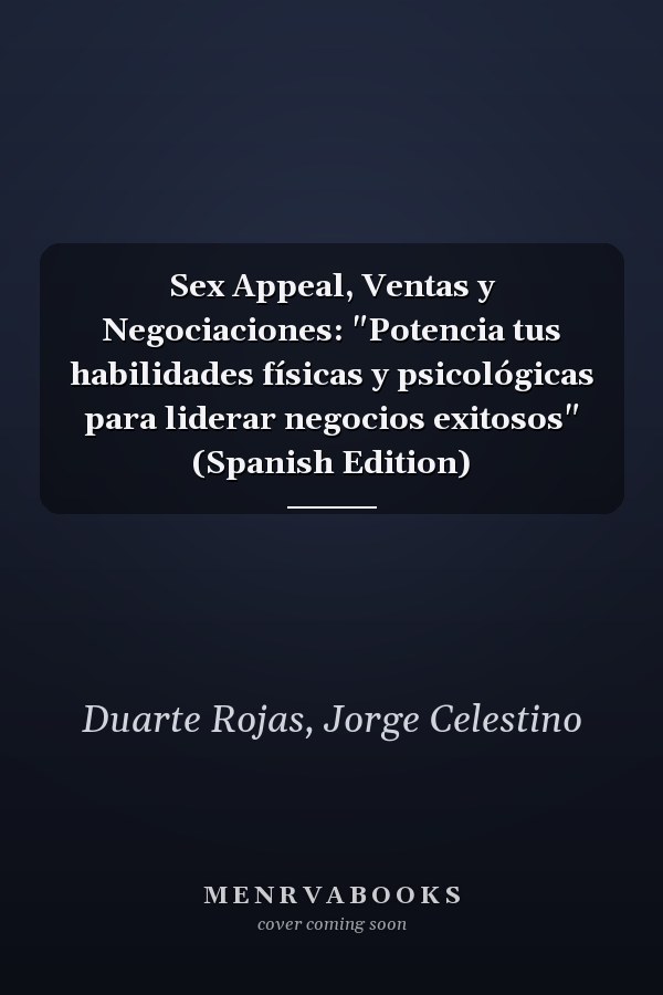 Sex Appeal, Ventas y Negociaciones: "Potencia tus habilidades físicas y psicológicas para liderar negocios exitosos" (Spanish Edition)