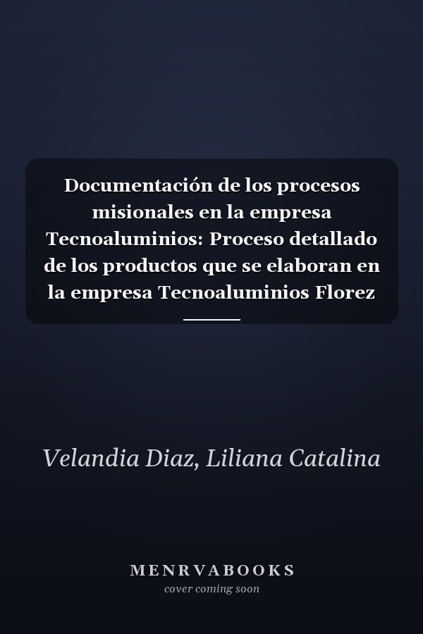Documentación de los procesos misionales en la empresa Tecnoaluminios: Proceso detallado de los productos que se elaboran en la empresa Tecnoaluminios Florez (Spanish Edition)