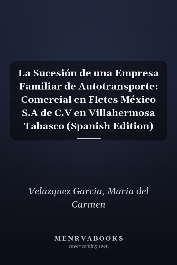 La Sucesión de una Empresa Familiar de Autotransporte: Comercial en Fletes México S.A de C.V en Villahermosa Tabasco (Spanish Edition)