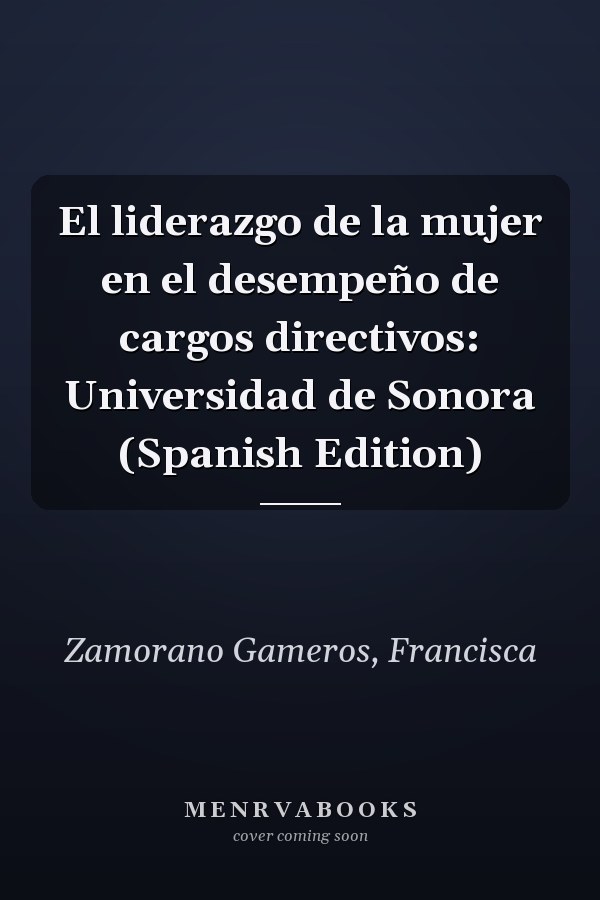 El liderazgo de la mujer en el desempeño de cargos directivos: Universidad de Sonora (Spanish Edition)