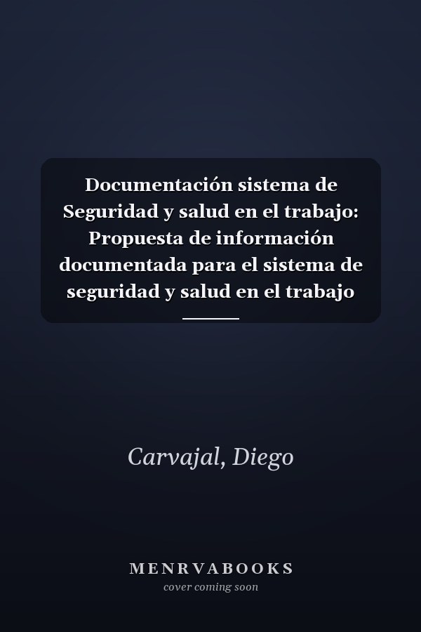 Documentación sistema de Seguridad y salud en el trabajo: Propuesta de información documentada para el sistema de seguridad y salud en el trabajo basado en el decreto 1072 (Spanish Edition)