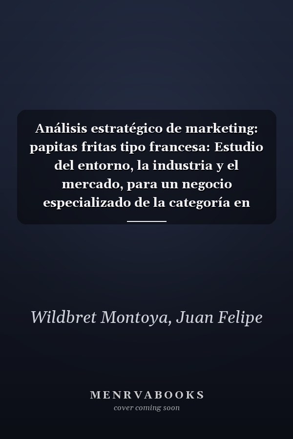 Análisis estratégico de marketing: papitas fritas tipo francesa: Estudio del entorno, la industria y el mercado, para un negocio especializado de la categoría en Medellin, Colombia (Spanish Edition)