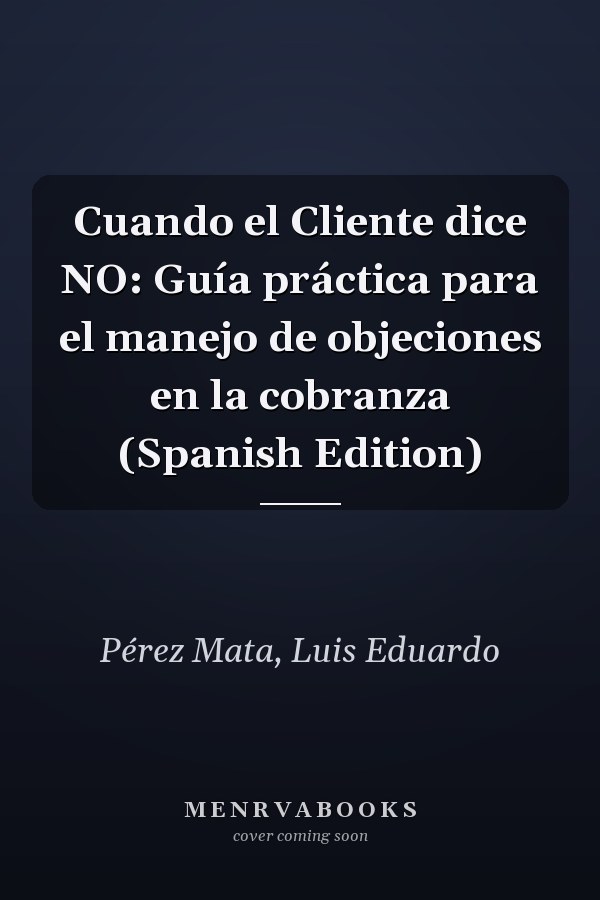 Cuando el Cliente dice NO: Guía práctica para el manejo de objeciones en la cobranza (Spanish Edition)