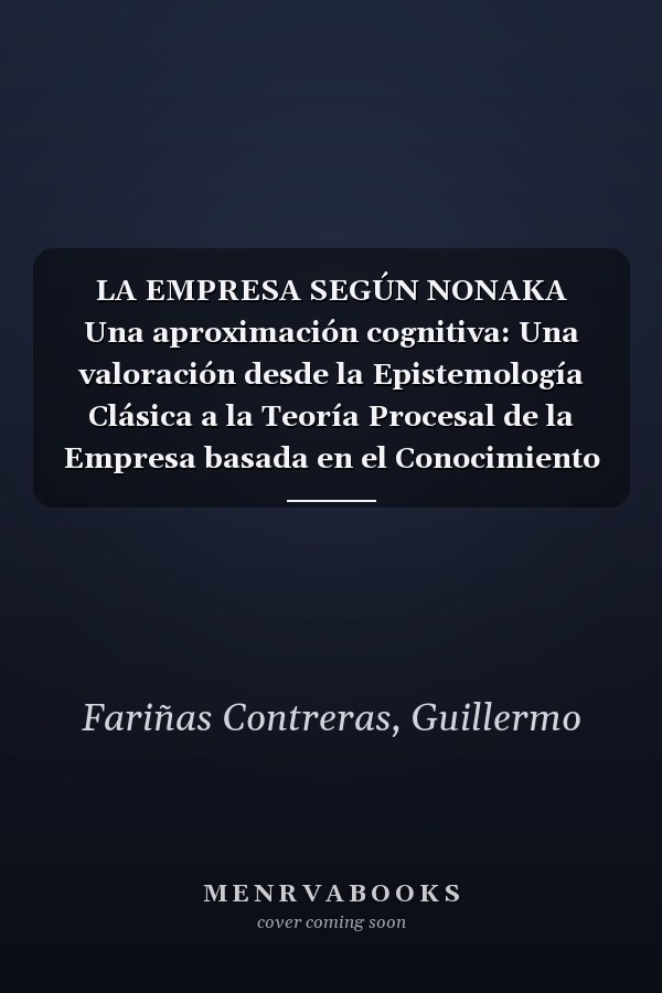 LA EMPRESA SEGÚN NONAKA Una aproximación cognitiva: Una valoración desde la Epistemología Clásica a la Teoría Procesal de la Empresa basada en el Conocimiento (Spanish Edition)