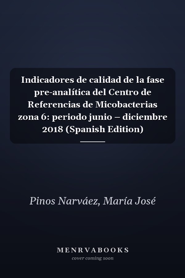 Indicadores de calidad de la fase pre-analítica del Centro de Referencias de Micobacterias zona 6: periodo junio – diciembre 2018 (Spanish Edition)