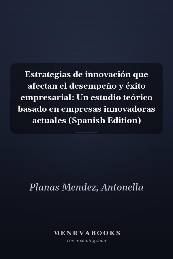 Estrategias de innovación que afectan el desempeño y éxito empresarial: Un estudio teórico basado en empresas innovadoras actuales (Spanish Edition)