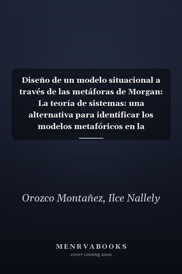 Diseño de un modelo situacional a través de las metáforas de Morgan: La teoría de sistemas: una alternativa para identificar los modelos metafóricos en la productividad de las Pymes (Spanish Edition)