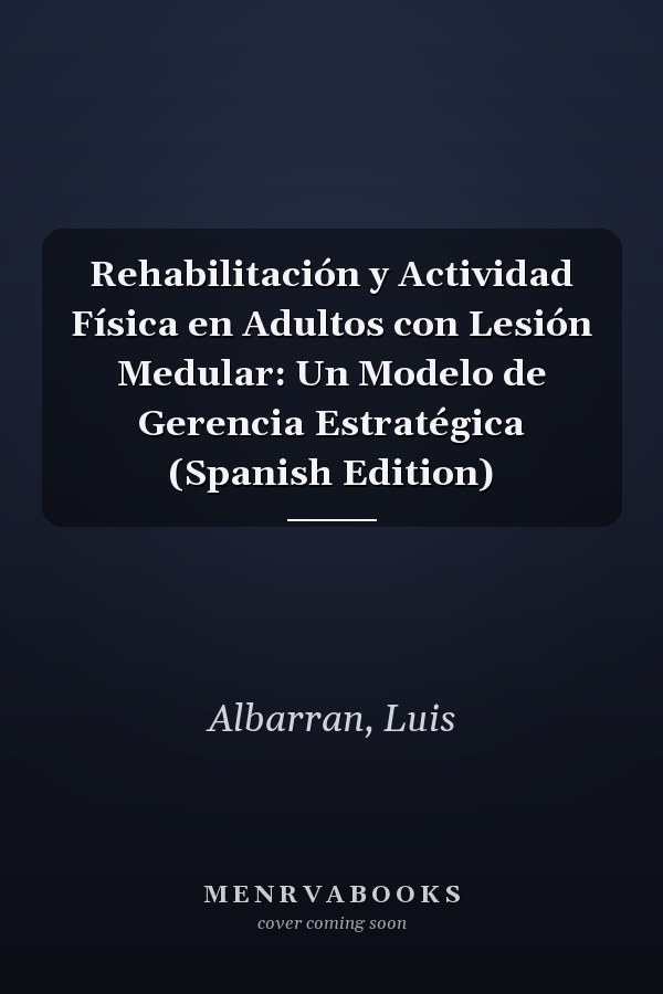 Rehabilitación y Actividad Física en Adultos con Lesión Medular: Un Modelo de Gerencia Estratégica (Spanish Edition)