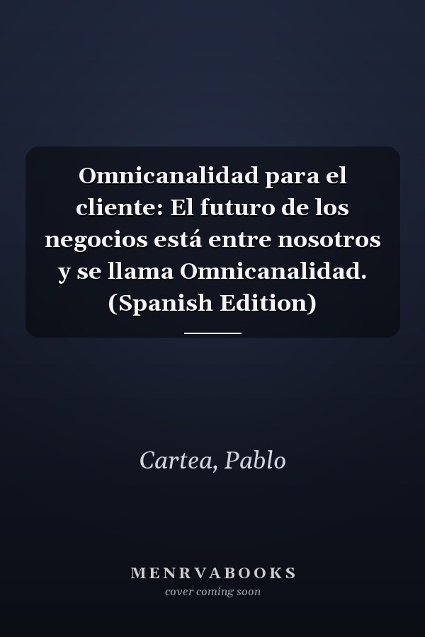 Omnicanalidad para el cliente: El futuro de los negocios está entre nosotros y se llama Omnicanalidad. (Spanish Edition)