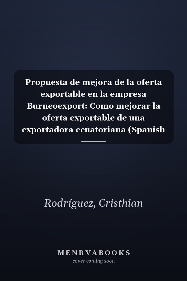 Propuesta de mejora de la oferta exportable en la empresa Burneoexport: Como mejorar la oferta exportable de una exportadora ecuatoriana (Spanish Edition)