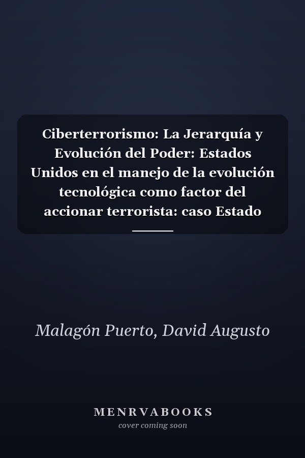 Ciberterrorismo: La Jerarquía y Evolución del Poder: Estados Unidos en el manejo de la evolución tecnológica como factor del accionar terrorista: caso Estado Islámico (Spanish Edition)