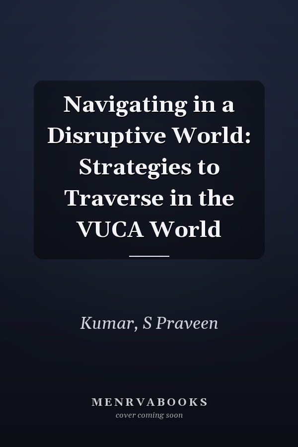 Navigating in a Disruptive World: Strategies to Traverse in the VUCA World