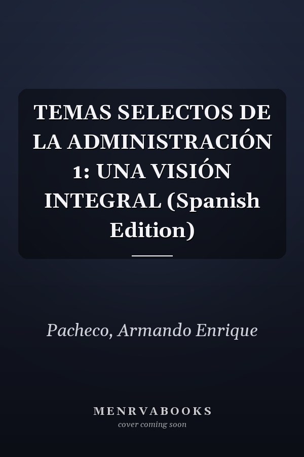 TEMAS SELECTOS DE LA ADMINISTRACIÓN 1: UNA VISIÓN INTEGRAL (Spanish Edition)