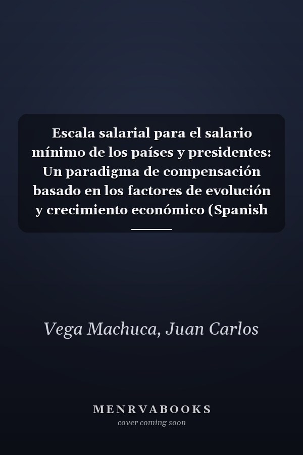 Escala salarial para el salario mínimo de los países y presidentes: Un paradigma de compensación basado en los factores de evolución y crecimiento económico (Spanish Edition)