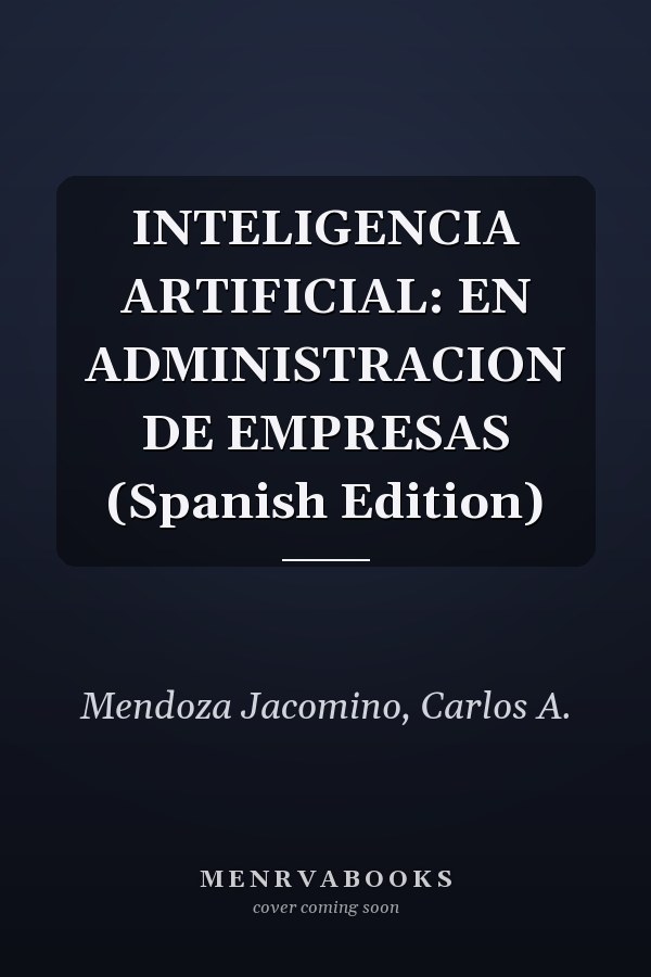 INTELIGENCIA ARTIFICIAL: EN ADMINISTRACION DE EMPRESAS (Spanish Edition)
