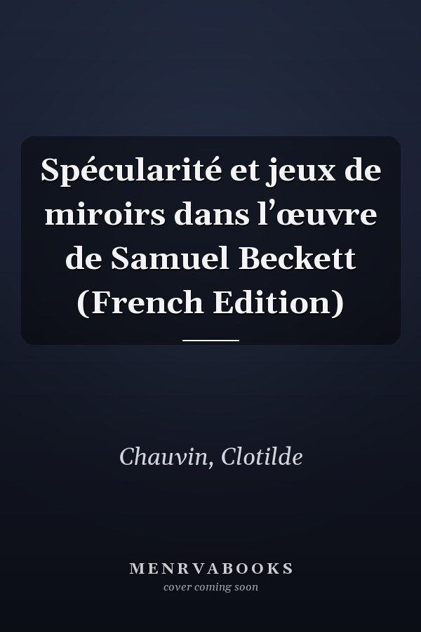 Spécularité et jeux de miroirs dans l’œuvre de Samuel Beckett (French Edition)