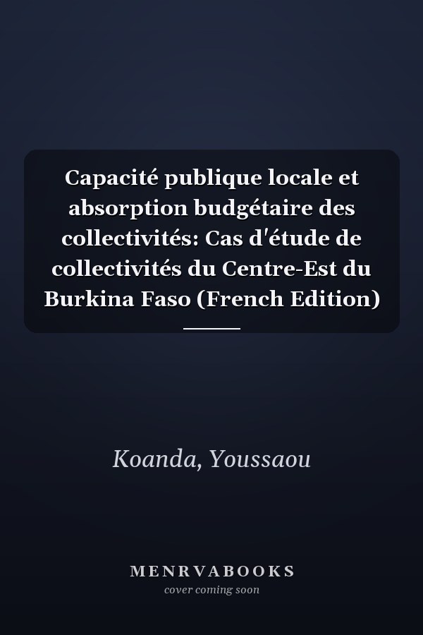 Capacité publique locale et absorption budgétaire des collectivités: Cas d'étude de collectivités du Centre-Est du Burkina Faso (French Edition)