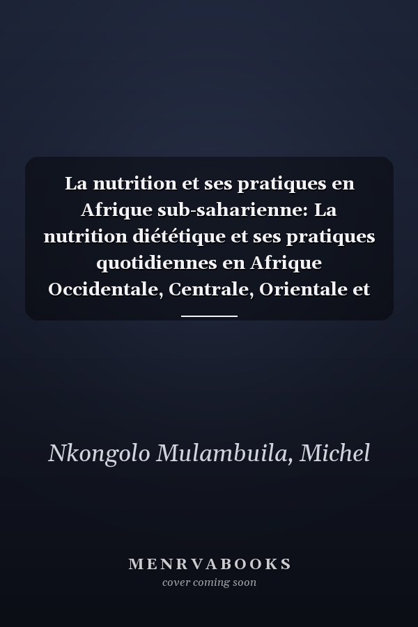 La nutrition et ses pratiques en Afrique sub-saharienne: La nutrition diététique et ses pratiques quotidiennes en Afrique Occidentale, Centrale, Orientale et Australe (French Edition)