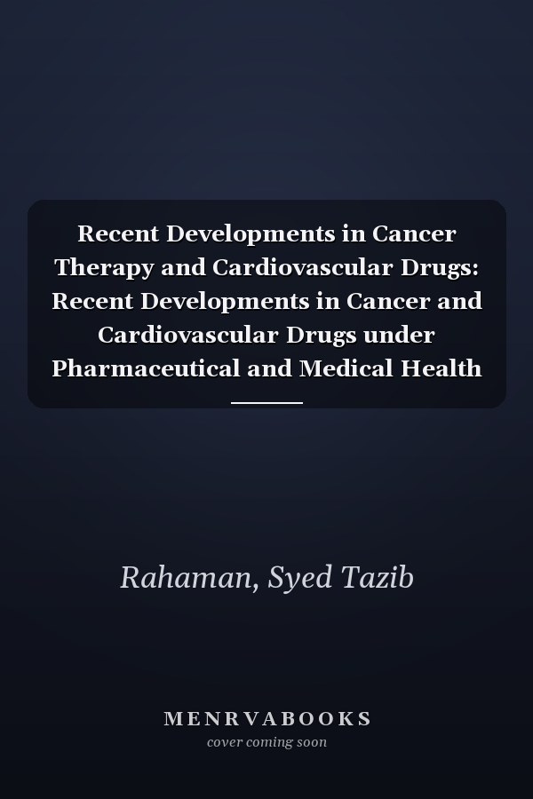 Recent Developments in Cancer Therapy and Cardiovascular Drugs: Recent Developments in Cancer and Cardiovascular Drugs under Pharmaceutical and Medical Health Sciences