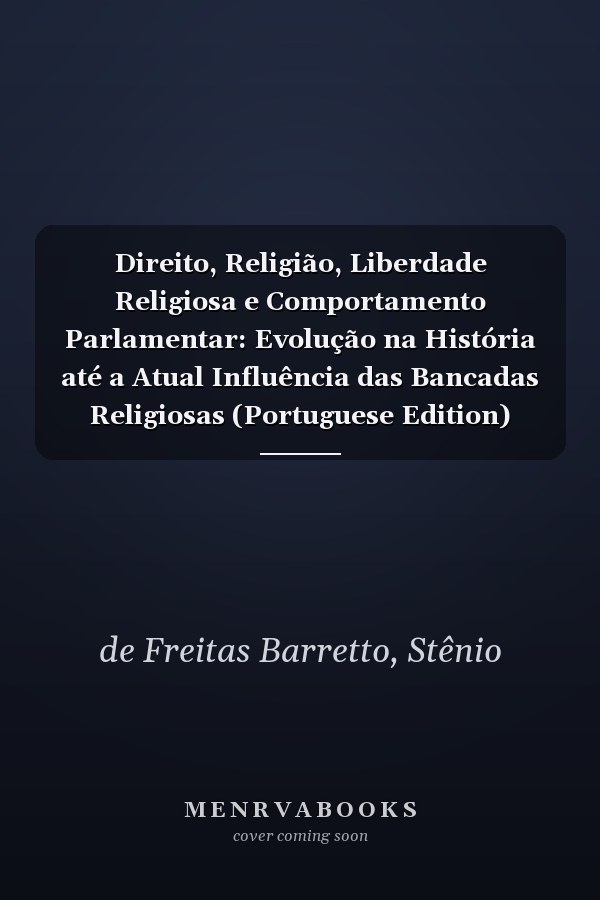 Direito, Religião, Liberdade Religiosa e Comportamento Parlamentar: Evolução na História até a Atual Influência das Bancadas Religiosas (Portuguese Edition)