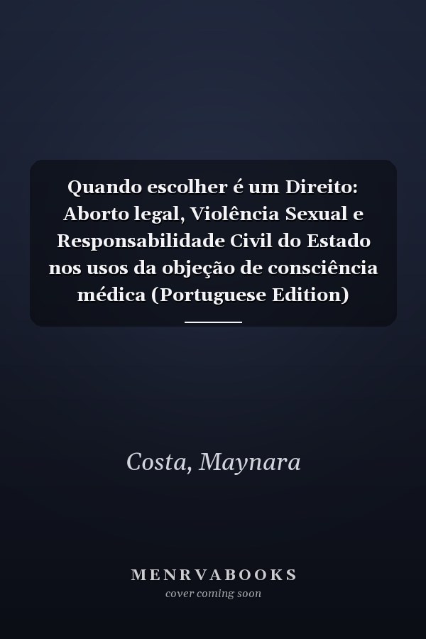 Quando escolher é um Direito: Aborto legal, Violência Sexual e Responsabilidade Civil do Estado nos usos da objeção de consciência médica (Portuguese Edition)