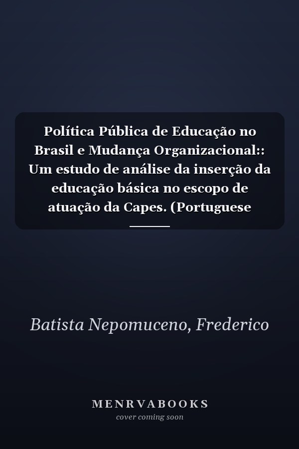 Política Pública de Educação no Brasil e Mudança Organizacional:: Um estudo de análise da inserção da educação básica no escopo de atuação da Capes. (Portuguese Edition)