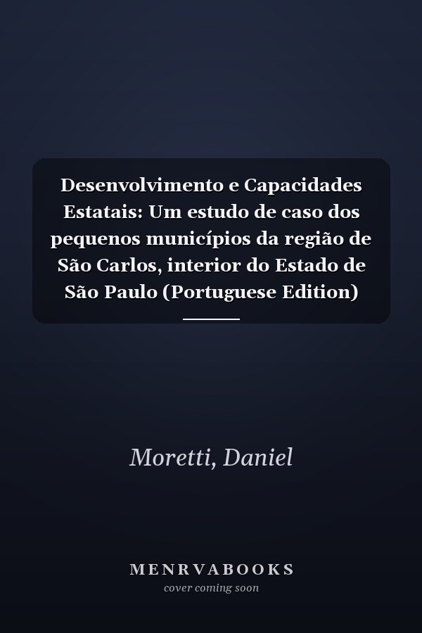 Desenvolvimento e Capacidades Estatais: Um estudo de caso dos pequenos municípios da região de São Carlos, interior do Estado de São Paulo (Portuguese Edition)