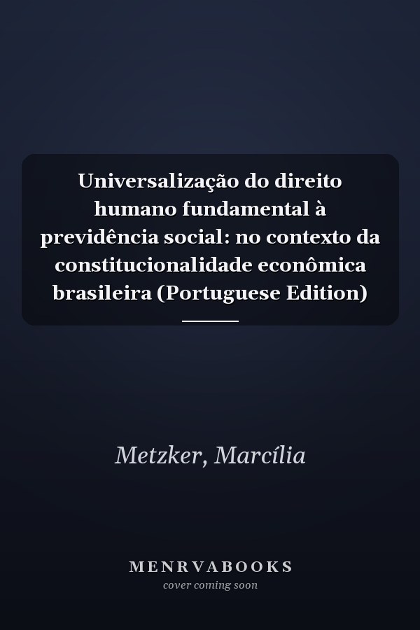 Universalização do direito humano fundamental à previdência social: no contexto da constitucionalidade econômica brasileira (Portuguese Edition)