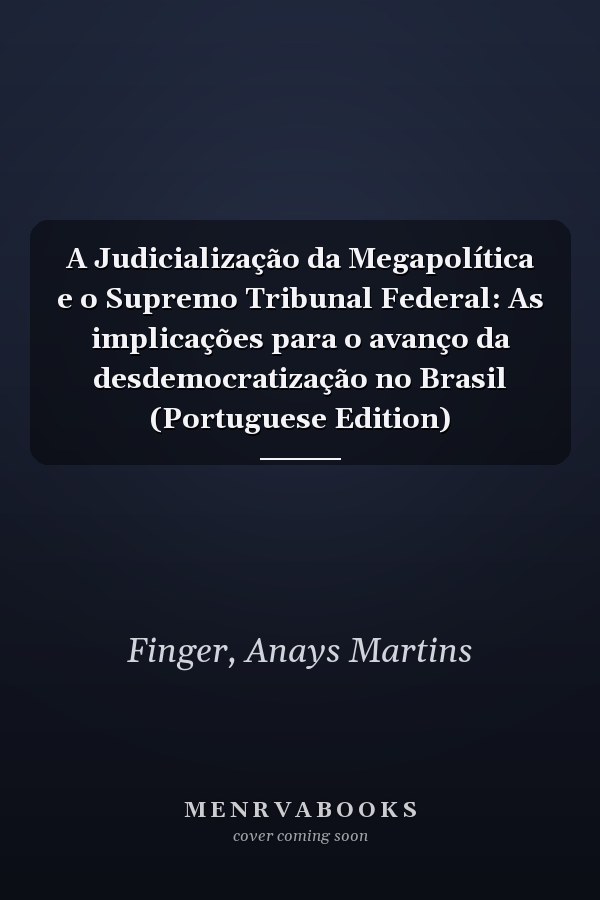 A Judicialização da Megapolítica e o Supremo Tribunal Federal: As implicações para o avanço da desdemocratização no Brasil (Portuguese Edition)