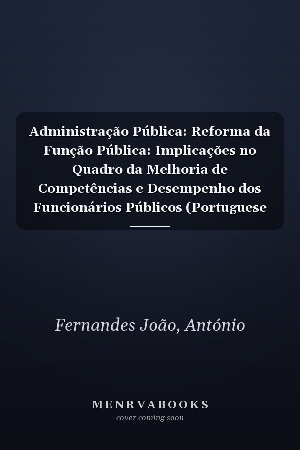 Administração Pública: Reforma da Função Pública: Implicações no Quadro da Melhoria de Competências e Desempenho dos Funcionários Públicos (Portuguese Edition)