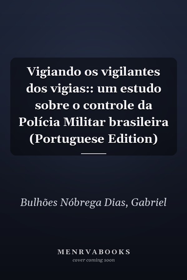 Vigiando os vigilantes dos vigias:: um estudo sobre o controle da Polícia Militar brasileira (Portuguese Edition)