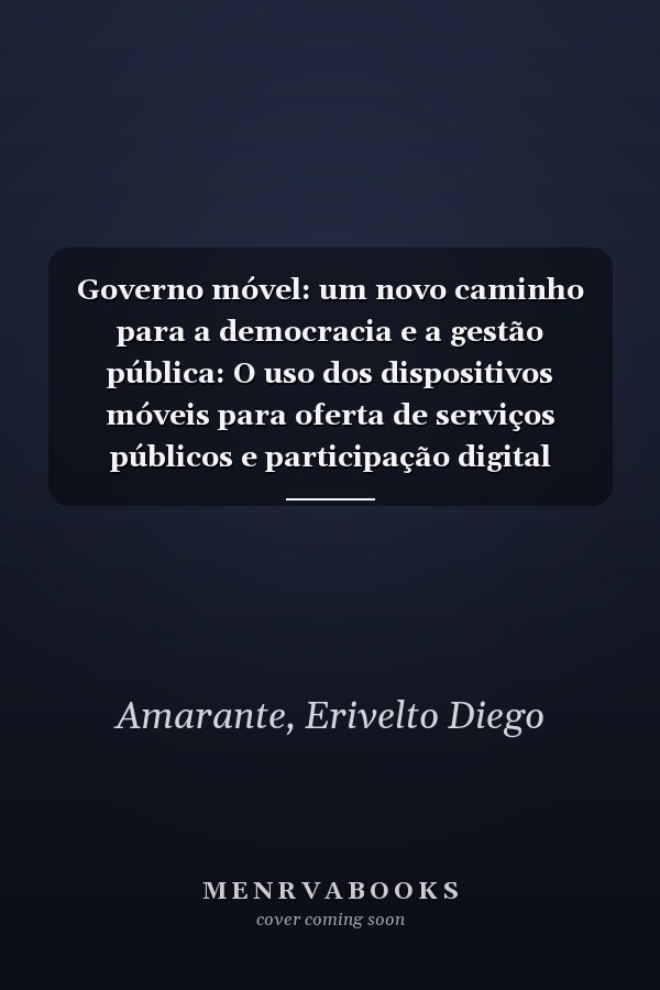 Governo móvel: um novo caminho para a democracia e a gestão pública: O uso dos dispositivos móveis para oferta de serviços públicos e participação digital (Portuguese Edition)