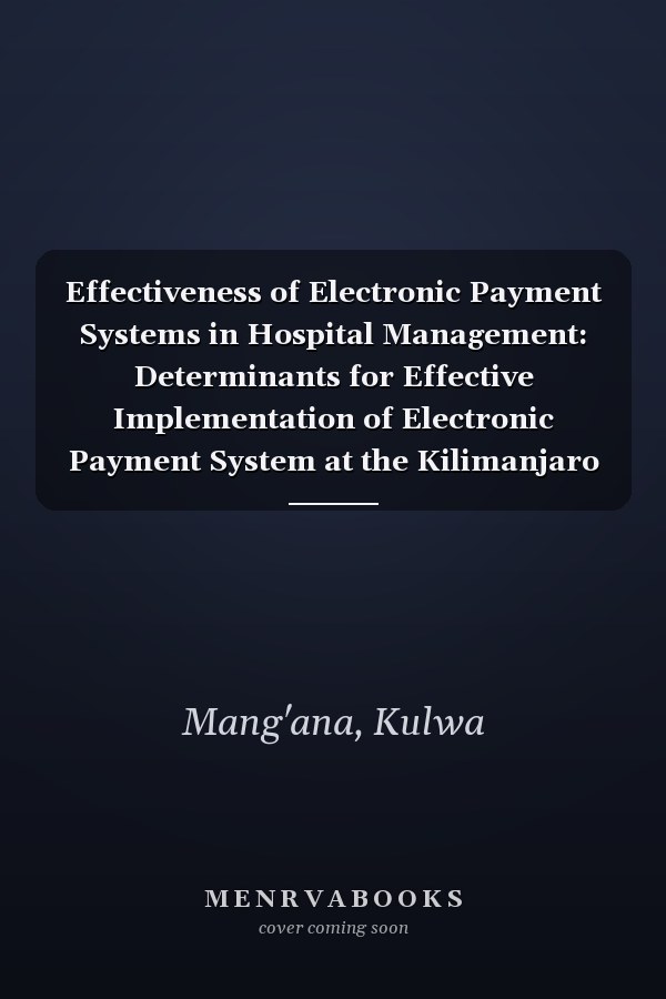 Effectiveness of Electronic Payment Systems in Hospital Management: Determinants for Effective Implementation of Electronic Payment System at the Kilimanjaro Christian Medical Centre, TZ
