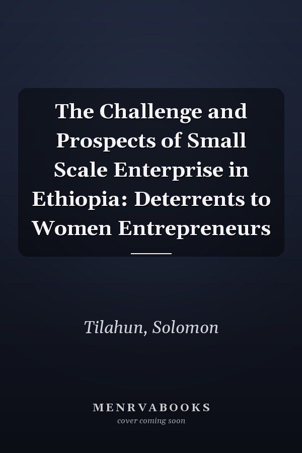 The Challenge and Prospects of Small Scale Enterprise in Ethiopia: Deterrents to Women Entrepreneurs