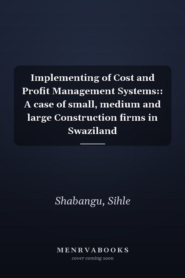 Implementing of Cost and Profit Management Systems:: A case of small, medium and large Construction firms in Swaziland
