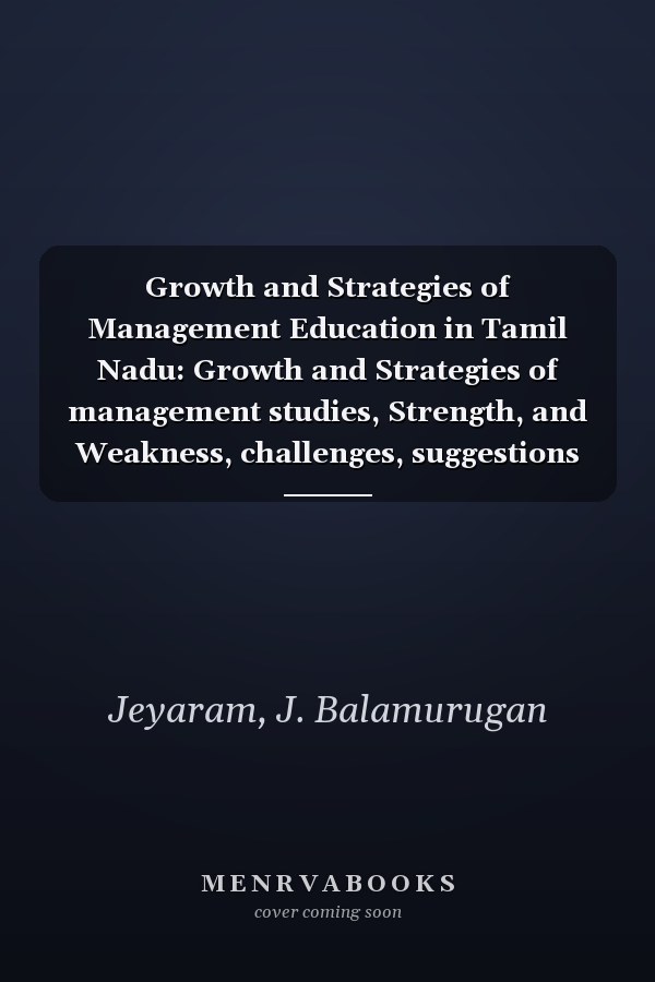 Growth and Strategies of Management Education in Tamil Nadu: Growth and Strategies of management studies, Strength, and Weakness, challenges, suggestions on management education