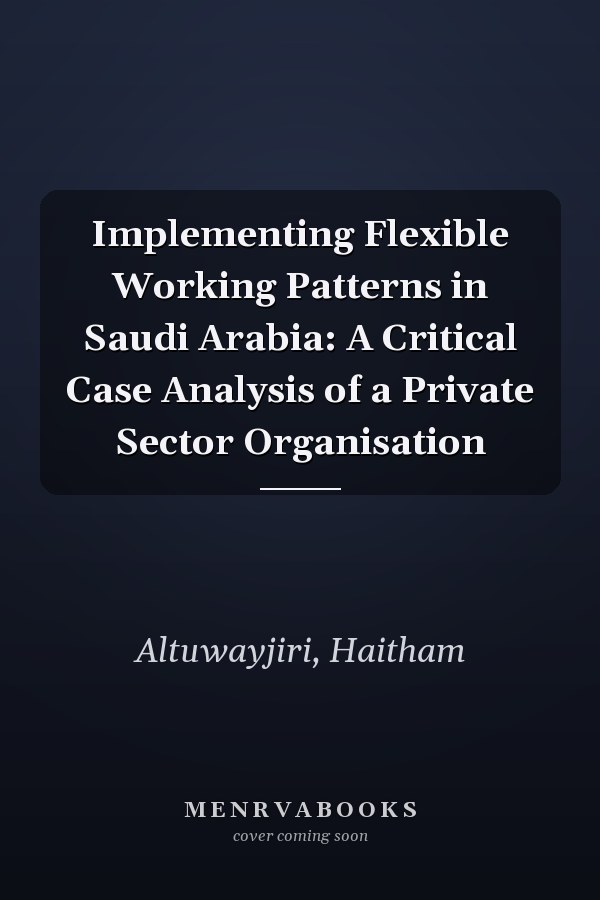 Implementing Flexible Working Patterns in Saudi Arabia: A Critical Case Analysis of a Private Sector Organisation