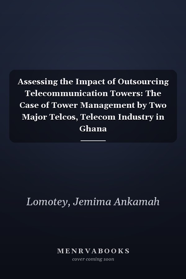 Assessing the Impact of Outsourcing Telecommunication Towers: The Case of Tower Management by Two Major Telcos, Telecom Industry in Ghana