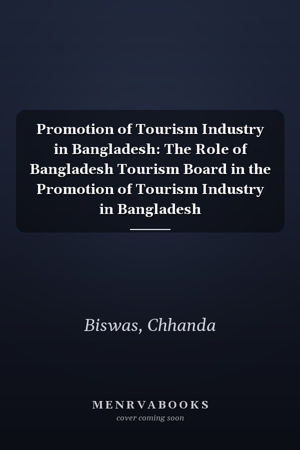 Promotion of Tourism Industry in Bangladesh: The Role of Bangladesh Tourism Board in the Promotion of Tourism Industry in Bangladesh