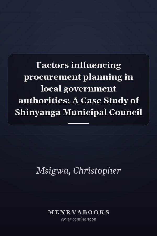 Factors influencing procurement planning in local government authorities: A Case Study of Shinyanga Municipal Council