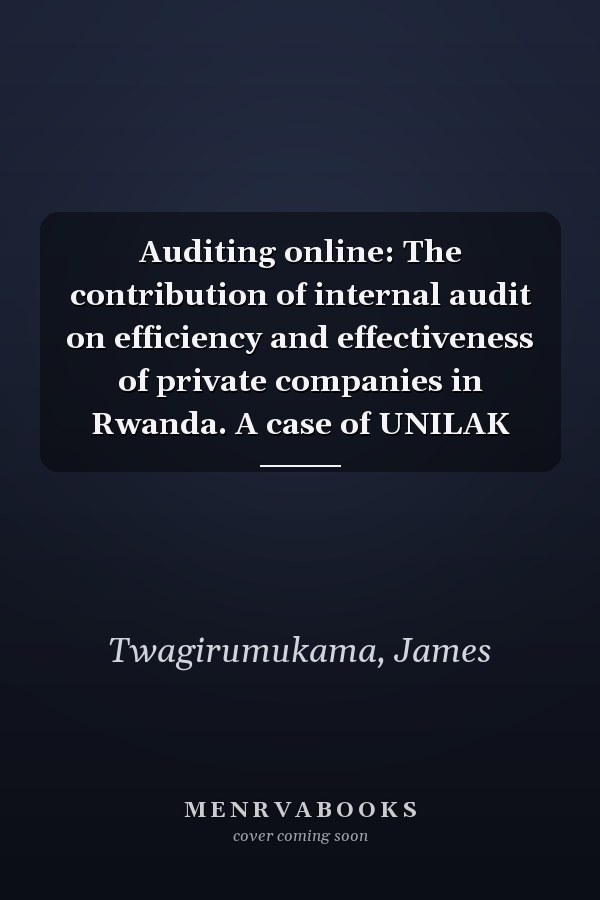Auditing online: The contribution of internal audit on efficiency and effectiveness of private companies in Rwanda. A case of UNILAK