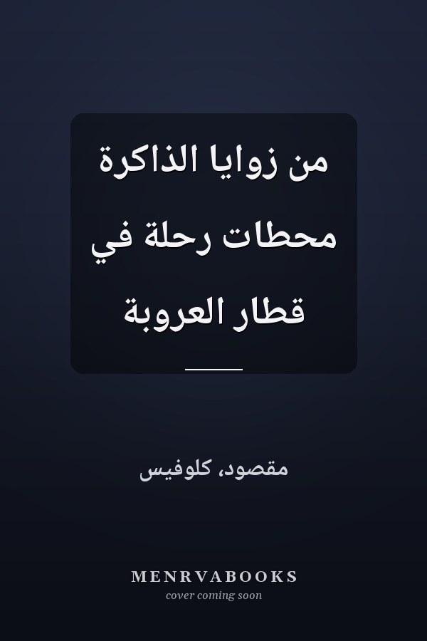 من زوايا الذاكرة محطات رحلة في قطار العروبة