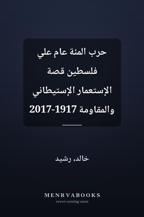حرب المئة عام علي فلسطين قصة الإستعمار الإستيطاني والمقاومة 1917-2017